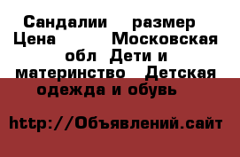 Сандалии 18 размер › Цена ­ 550 - Московская обл. Дети и материнство » Детская одежда и обувь   